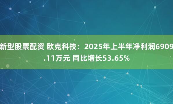 新型股票配资 欧克科技:2025年上半年净利润6909.11万元 同比增长53.65%