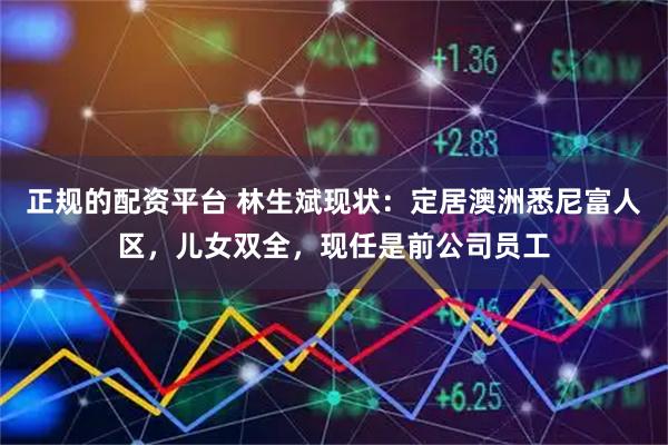 正规的配资平台 林生斌现状：定居澳洲悉尼富人区，儿女双全，现任是前公司员工