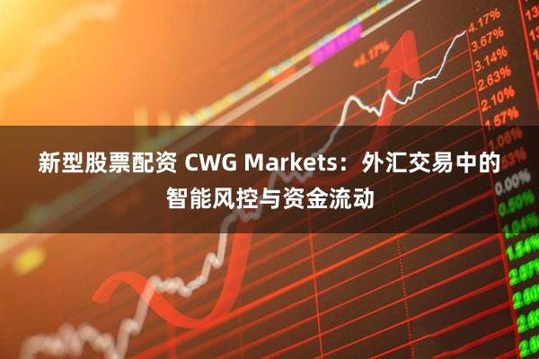 新型股票配资 CWG Markets:外汇交易中的智能风控与资金流动