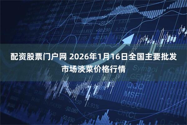 配资股票门户网 2026年1月16日全国主要批发市场淡菜价格行情