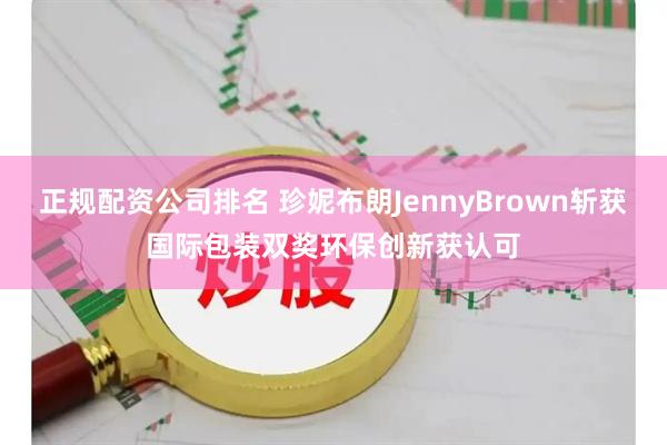 正规配资公司排名 珍妮布朗JennyBrown斩获国际包装双奖环保创新获认可