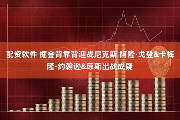 配资软件 掘金背靠背迎战尼克斯 阿隆·戈登&卡梅隆·约翰逊&琼斯出战成疑