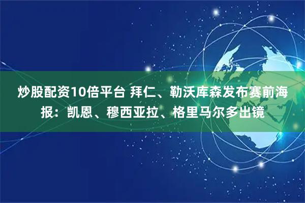 炒股配资10倍平台 拜仁、勒沃库森发布赛前海报：凯恩、穆西亚拉、格里马尔多出镜