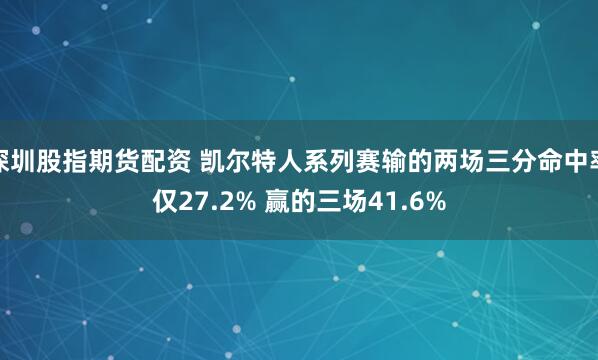 深圳股指期货配资 凯尔特人系列赛输的两场三分命中率仅27.2% 赢的三场41.6%