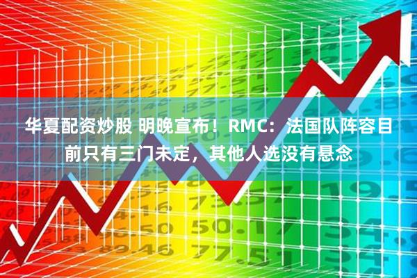 华夏配资炒股 明晚宣布！RMC：法国队阵容目前只有三门未定，其他人选没有悬念